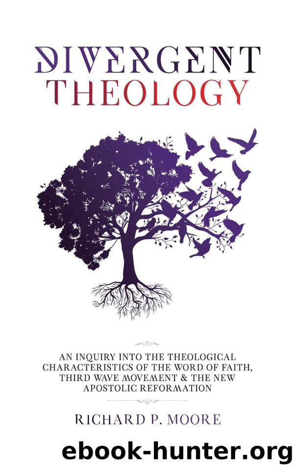 Divergent Theology: An Inquiry into the Theological Characteristics of the Word of Faith, Third Wave Movement and the New Apostolic Reformation by Moore Richard