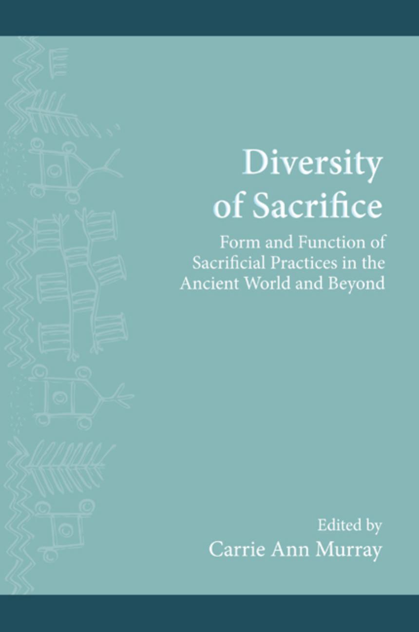 Diversity of Sacrifice: Form and Function of Sacrificial Practices in the Ancient World and Beyond by Carrie Ann Murray