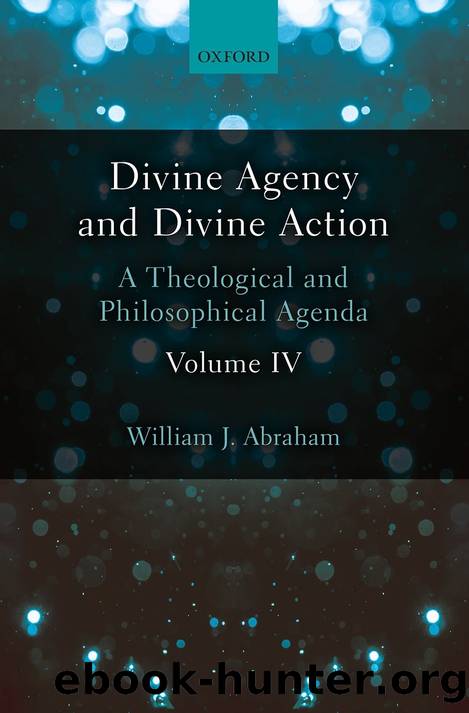 Divine Agency and Divine Action, Volume IV: a Theological and Philosophical Agenda by William J. Abraham
