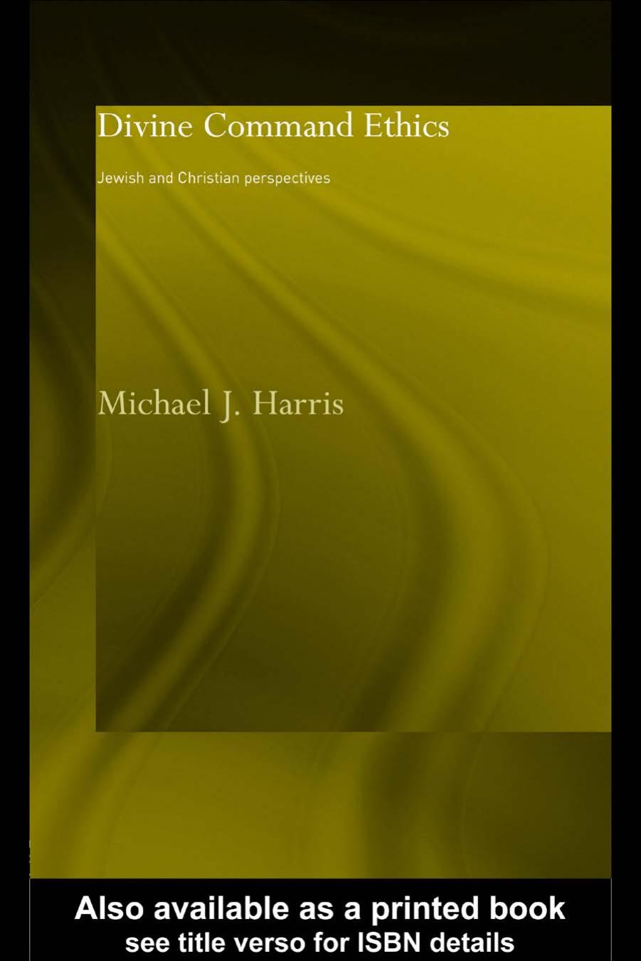 Divine Command Ethics: Jewish and Christian Perspectives (Philosophical Ideas in Debate) by Dr Micha Harris
