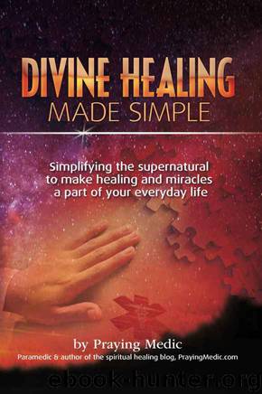 Divine Healing Made Simple: Simplifying the supernatural to make healing & miracles a part of your everyday life (The Kingdom of God Made Simple Book 1) by Praying Medic