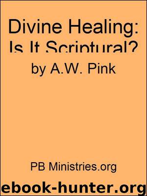 Divine Healing: Is It Scriptural? by Arthur W. Pink