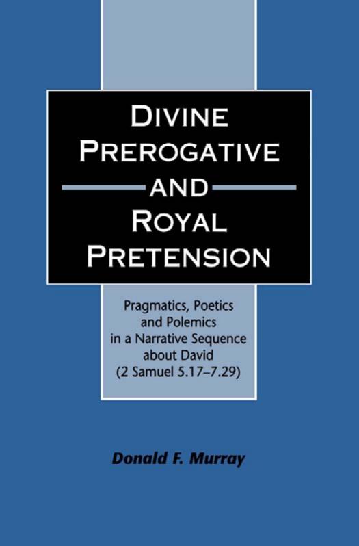 Divine Prerogative and Royal Pretension: Pragmatics, Poetics and Polemics in a Narrative Sequence about David (2 Samuel 5.17-7.29) (JSOT Supplement Series) by Donald F. Murray