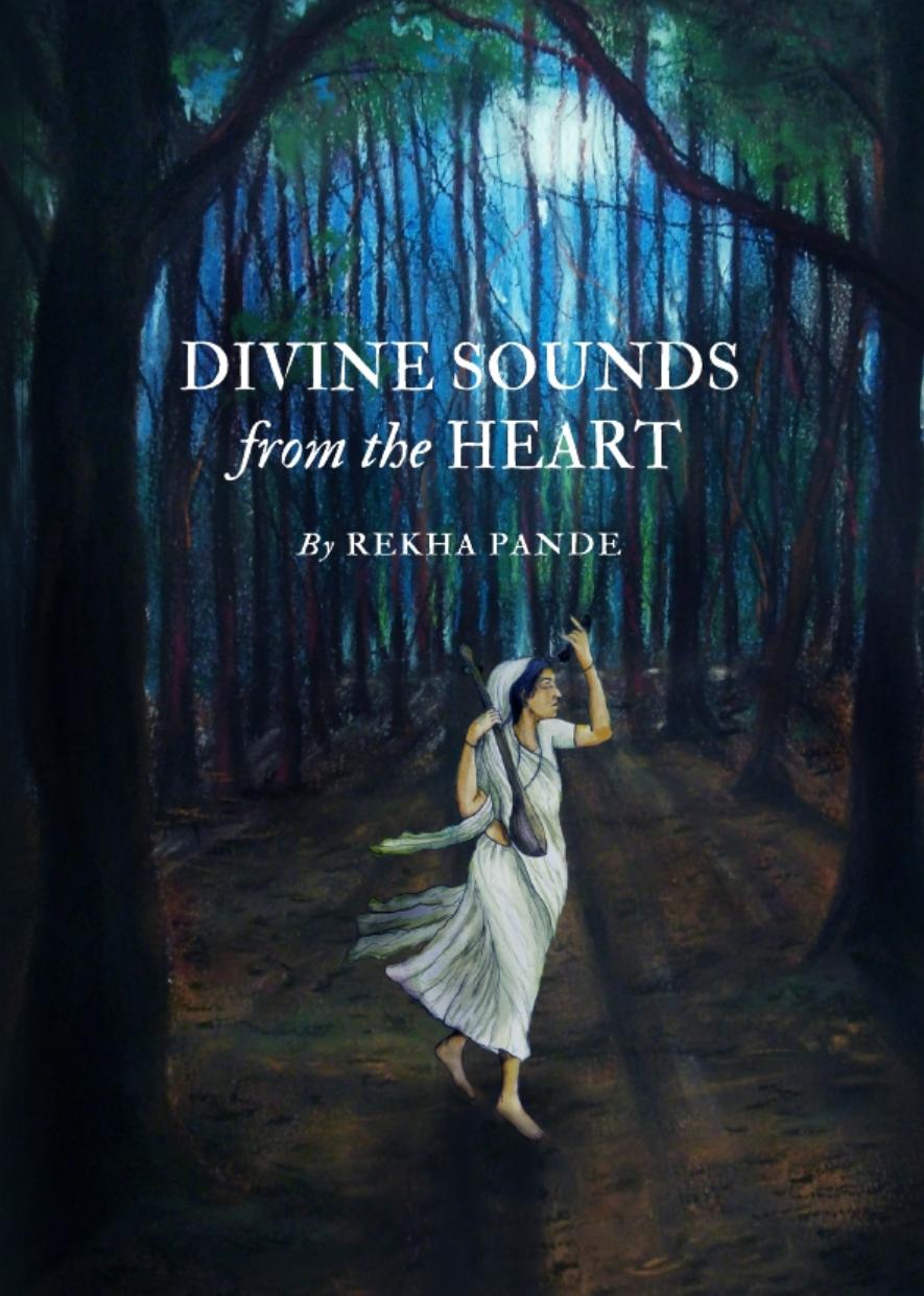 Divine Sounds from the Heart - Singing Unfettered in Their Own Voices: The Bhakti Movement and Its Women Saints (12th to 17th Century) by Rekha Pande