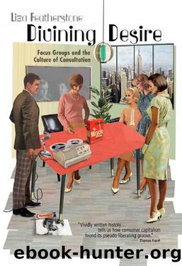 Divining Desire: Focus Groups and the Culture of Consultation by Liza Featherstone