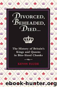 Divorced, Beheaded, Died: The History of Britain's Kings and Queens in Bite-Sized Chunks by Flude Kevin