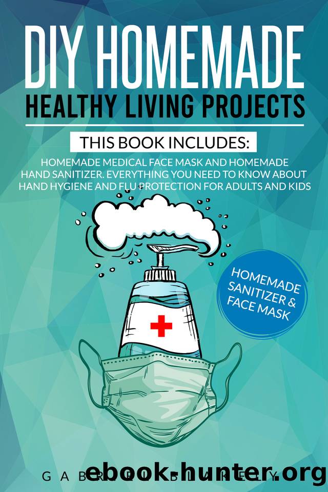 Diy Homemade Healthy Living Projects: This Book Includes: Homemade Medical Face Mask And Homemade Hand Sanitizer. Everything You Need To Know About Hand Hygiene And Flu Protection For Adults And Kids by Gabriel Blakely