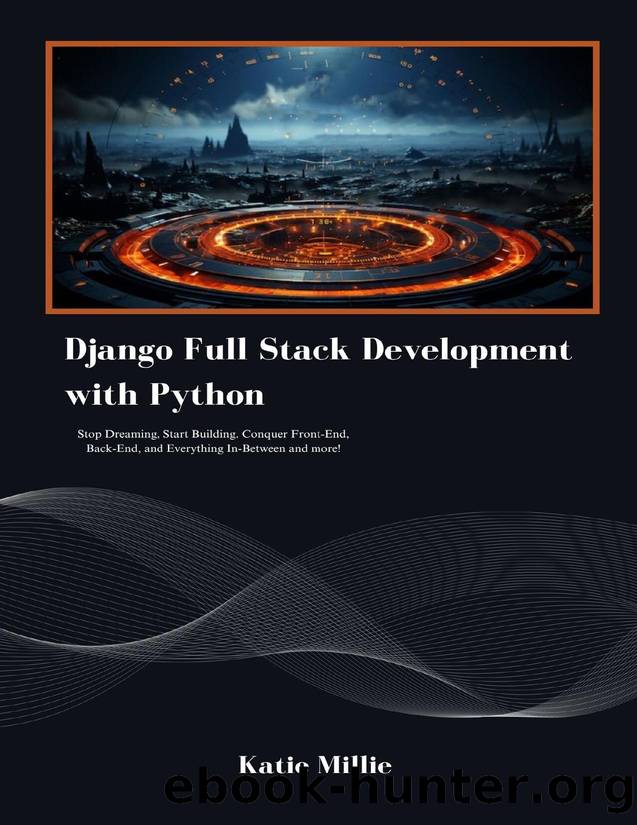 Django Full Stack Development with Python: Stop Dreaming, Start Building. Conquer Front-End, Back-End, and Everything In-Between and more! (Python Trailblazerâs Bible) by Millie Katie