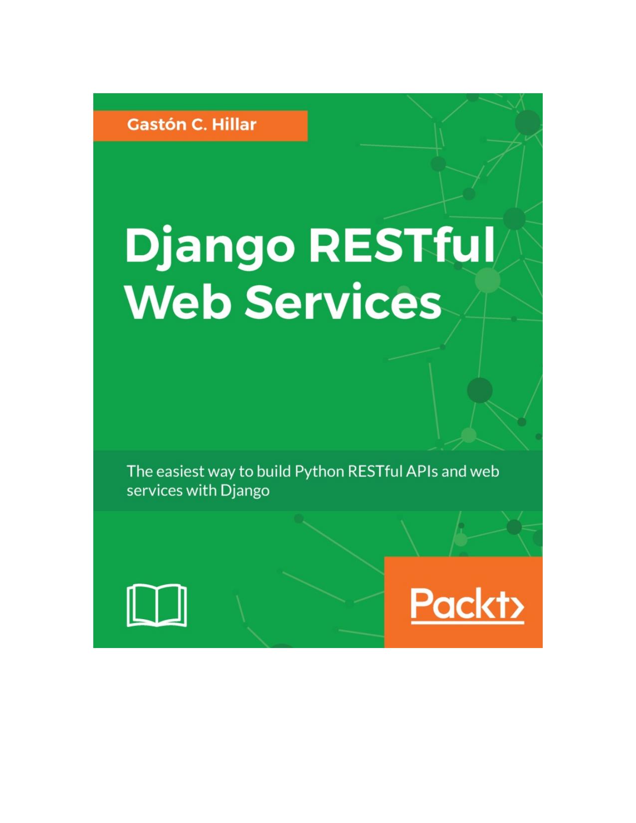 Django RESTful Web Services The easiest way to build Python RESTful APIs and web services with Django by Gaston C. Hillar