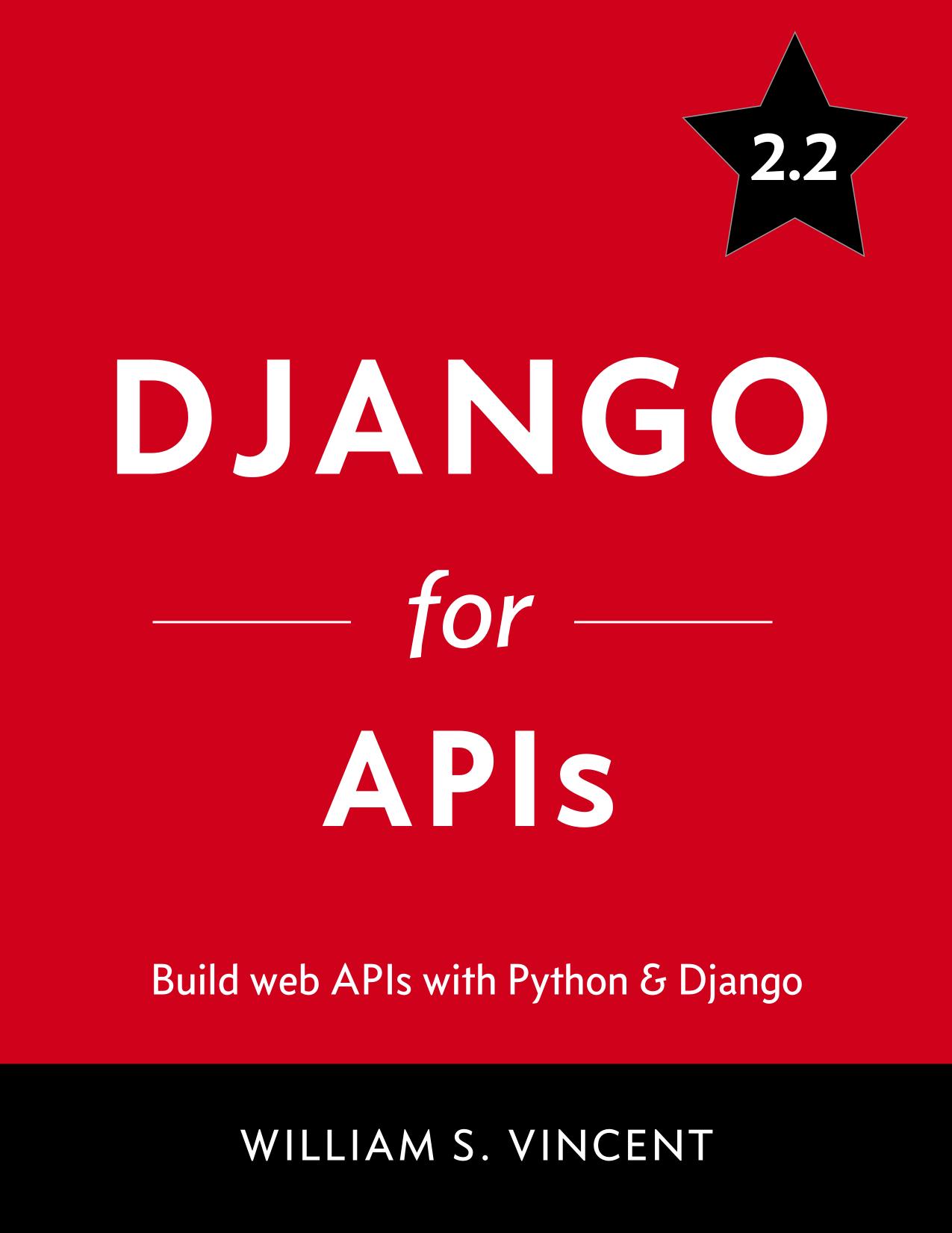 Django for APIs: Build Web APIs with Python & Django by William S. Vincent