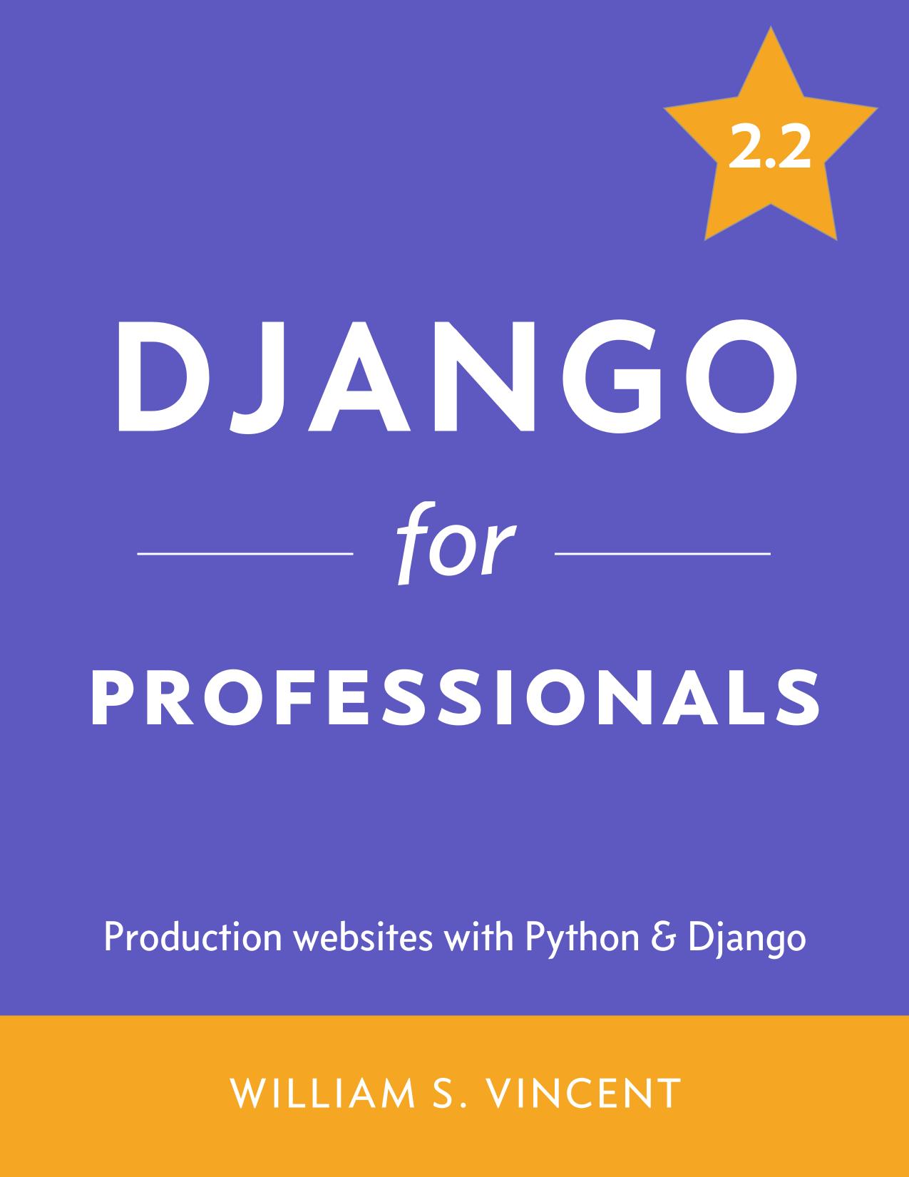 Django for Professionals: Production Websites with Python & Django by William S. Vincent