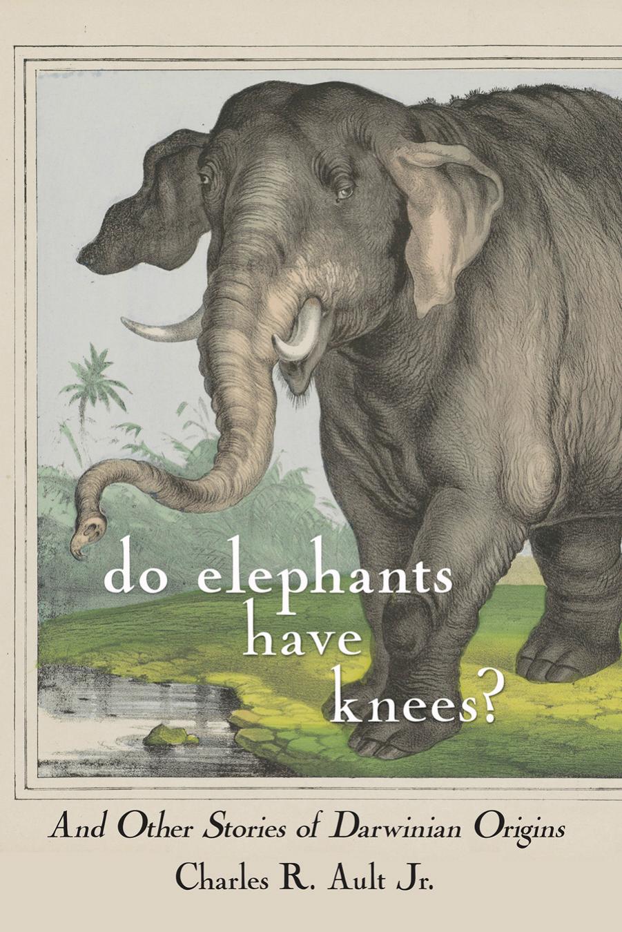 Do Elephants Have Knees?: And Other Stories of Darwinian Origins by by Charles R. Ault Jr