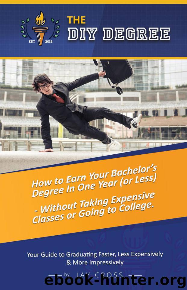 Do It Yourself Degree: How To Earn Your Bachelor's Degree In One Year Or Less, For Under $10,000 - Without Classes, Homework Or Student Loans by Cross Jay