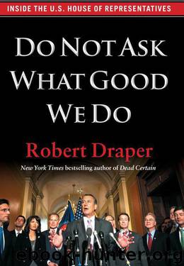 Do Not Ask What Good We Do: Inside the U.S. House of Representatives by Robert Draper