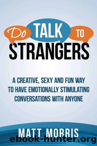 Do Talk To Strangers: A Creative, Sexy, and Fun Way To Have Emotionally Stimulating Conversations With Anyone (how to talk to anyone, how to attract women, ... to make friends, how by Matt Morris