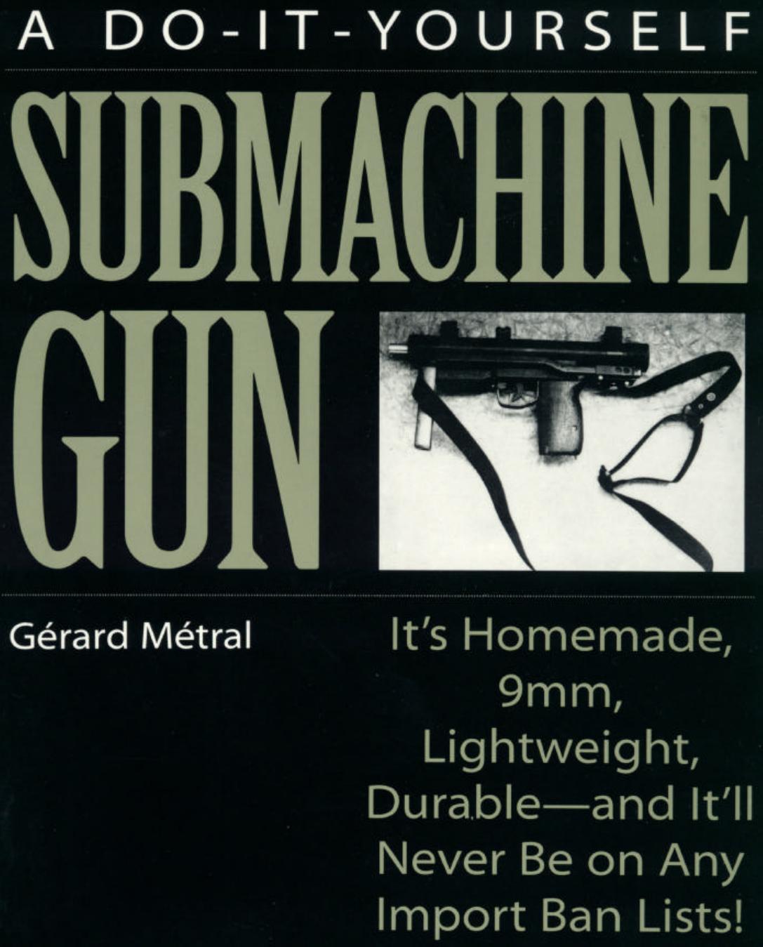 Do-It-Yourself Submachine Gun: It's Homemade, 9mm, Lightweight, Durable-And It'll Never Be On Any Import Ban Lists! by Gerard Metral