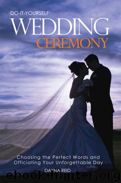 Do-It-Yourself Wedding Ceremony: Choosing the Perfect Words and Officiating Your Unforgettable Day by Dayna Reid