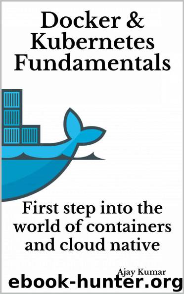 Docker & Kubernetes Fundamentals: First step into the world of containers and cloud native by Ajay Kumar