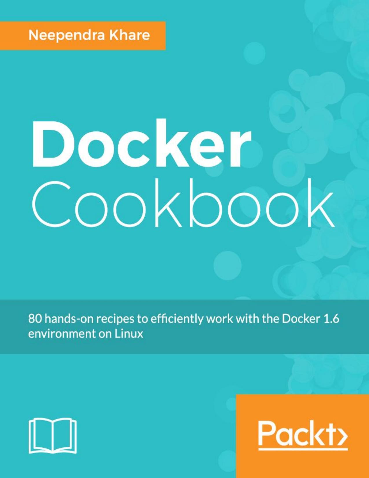 Docker Cookbook: 80 hands-on recipes to efficiently work with the Docker 1.6 environment on Linux by Unknown