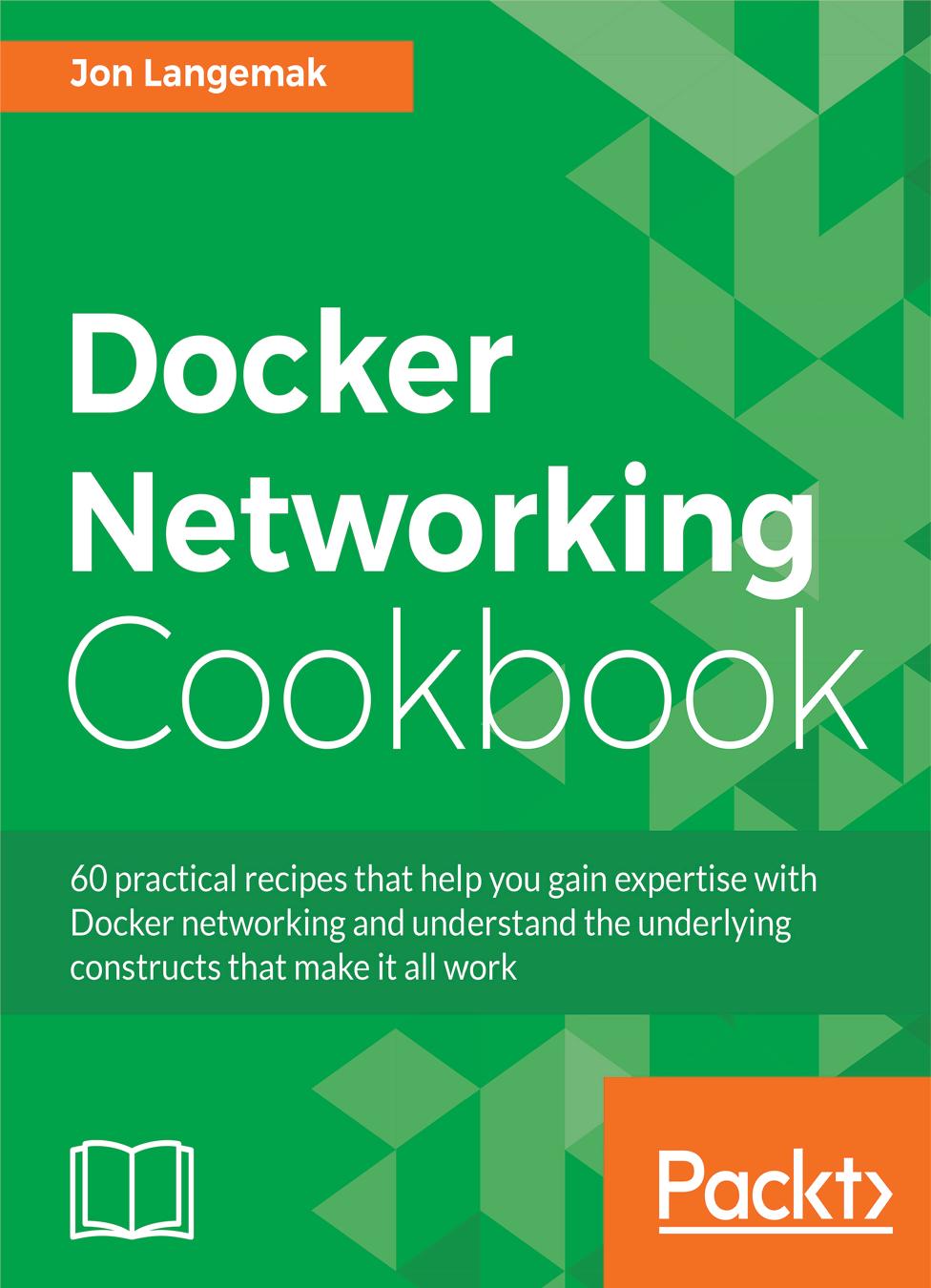Docker networking cookbook: 60 practical recipes that help you gain expertise with Docker networking and understand the underlying constructs that make it all work by Langemak Jon