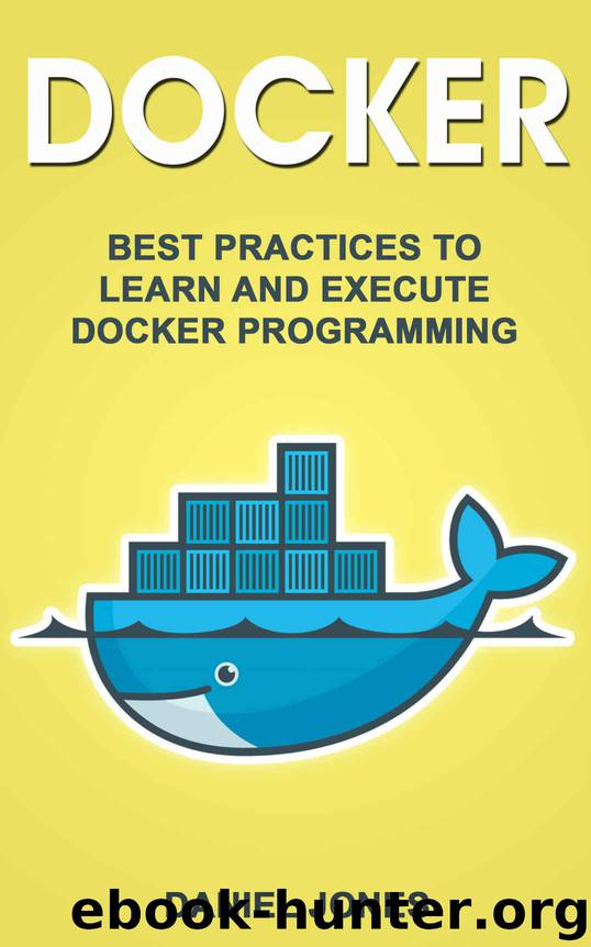Docker: Best Practices to Learn and Execute Docker Programming by Daniel Jones