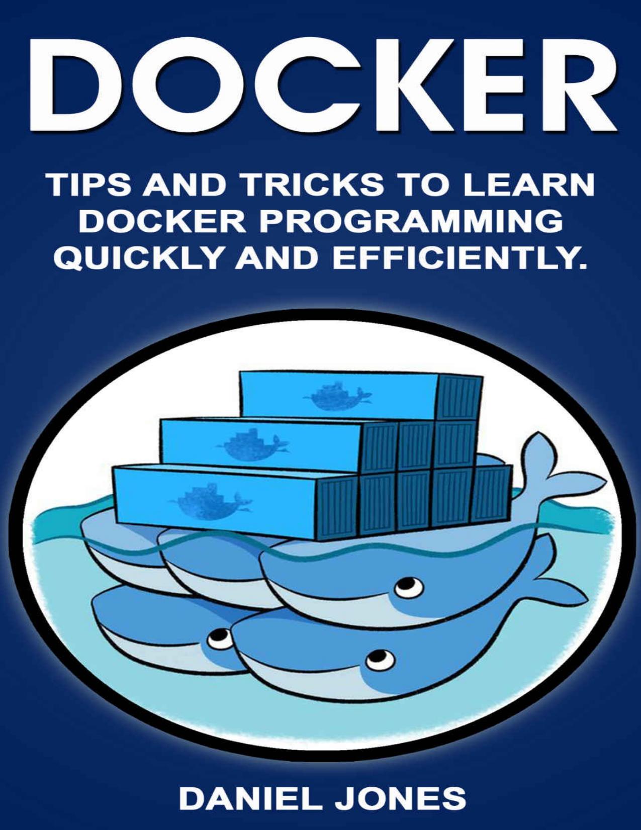 Docker: Tips and Tricks to Learn Docker Programming Quickly and Efficiently by Daniel Jones