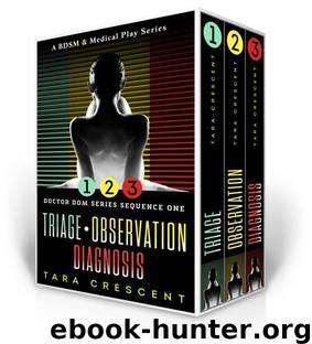 Doctor Dom Series Sequence One (Triage | Observation | Diagnosis): A BDSM & Medical Play Series by Tara Crescent