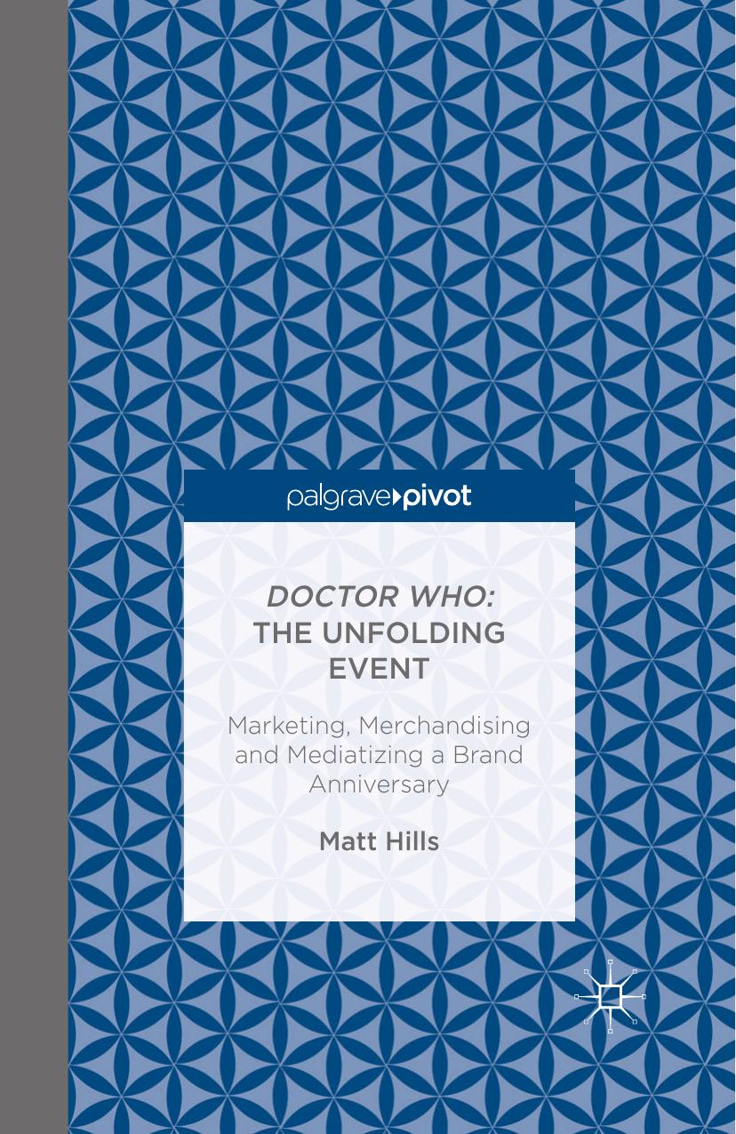 Doctor Who: The Unfolding Event â Marketing, Merchandising and Mediatizing a Brand Anniversary by Matt Hills (auth.)