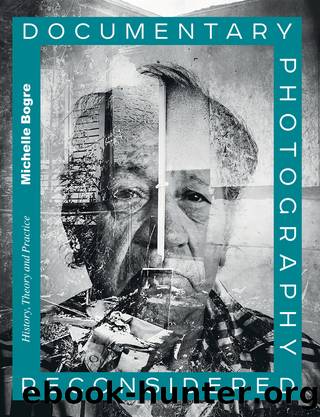 Documentary Photography Reconsidered;HISTORY, THEORY AND PRACTICE by MICHELLE BOGRE