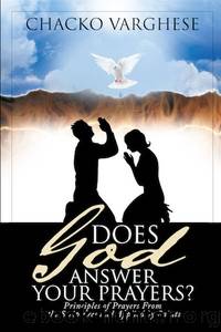 Does God Answer Your Prayers?: Principles of Prayers From the Scriptures and Applied by Saints. by Chacko Varghese