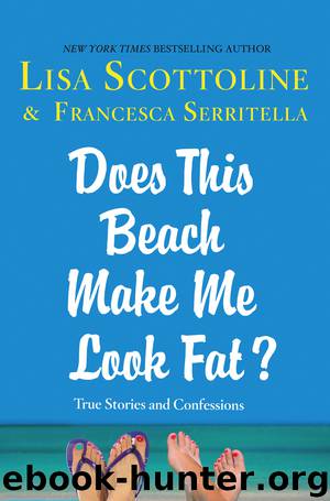 Does This Beach Make Me Look Fat?: True Stories and Confessions by Lisa Scottoline & Francesca Serritella