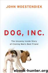 Dog, Inc.: The Uncanny Inside Story of Cloning Man's Best Friend by John Woestendiek