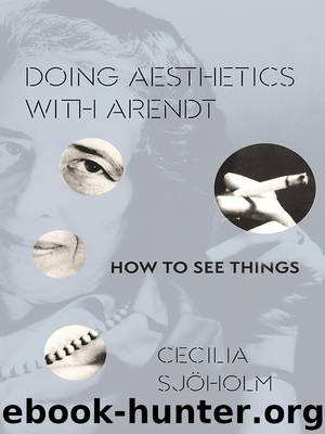 Doing Aesthetics with Arendt : How to See Things by Sjöholm Cecilia