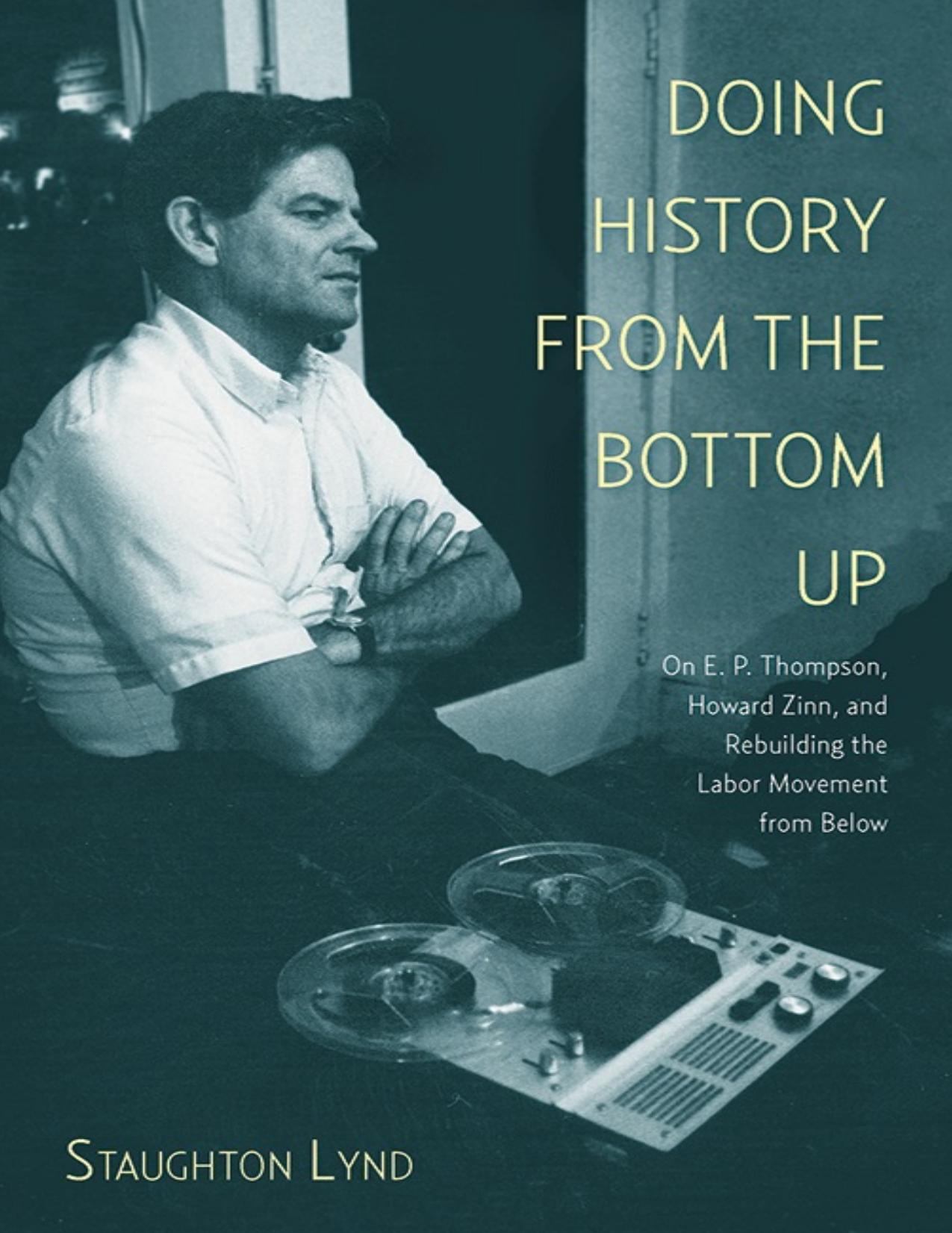 Doing History from the Bottom Up: On E.P. Thompson, Howard Zinn, and Rebuilding the Labor Movement from Below - PDFDrive.com by Staughton Lynd