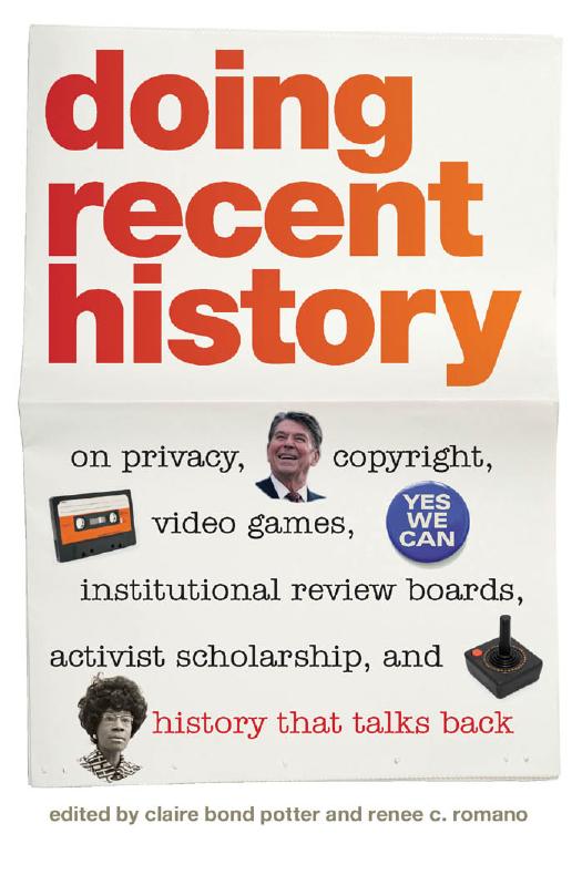 Doing Recent History: On Privacy, Copyright, Video Games, Institutional Review Boards, Activist Scholarship, and History That Talks Back by Claire Bond Potter