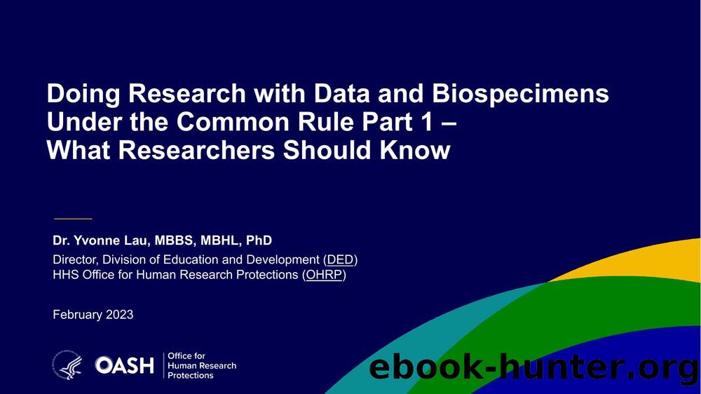 Doing Research with Data and Biospecimens Under the Common Rule Part 1 âWhat Researchers Should Know by Dr. Yvonne Lau MBBS MBHL PhD HHS Office for Human Research Protections (OHRP)