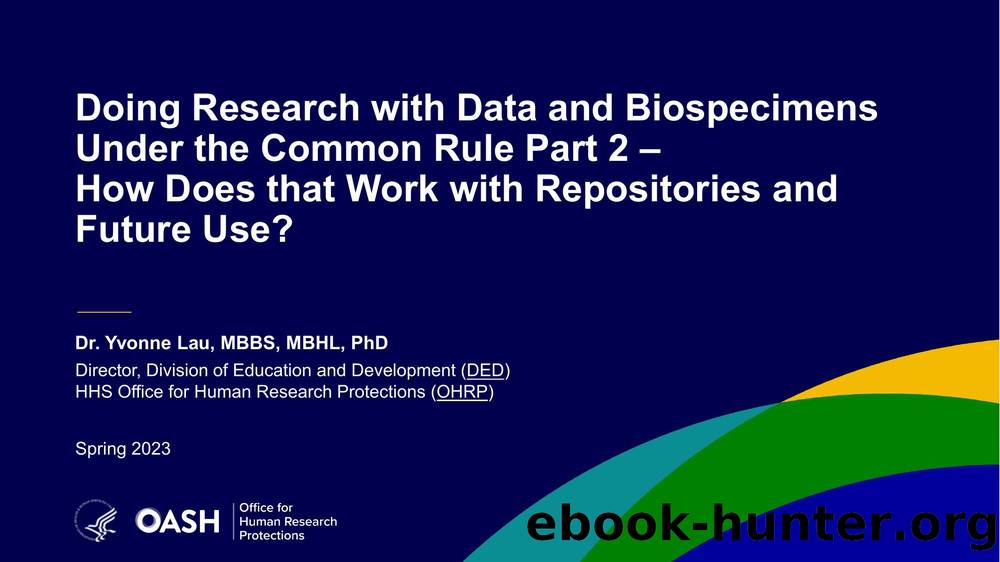 Doing Research with Data and Biospecimens Under the Common Rule Part 2 âHow Does that Work with Repositories and Future Use? by U.S. Department of Health and Human Services (HHS) Office of Human Research Protections