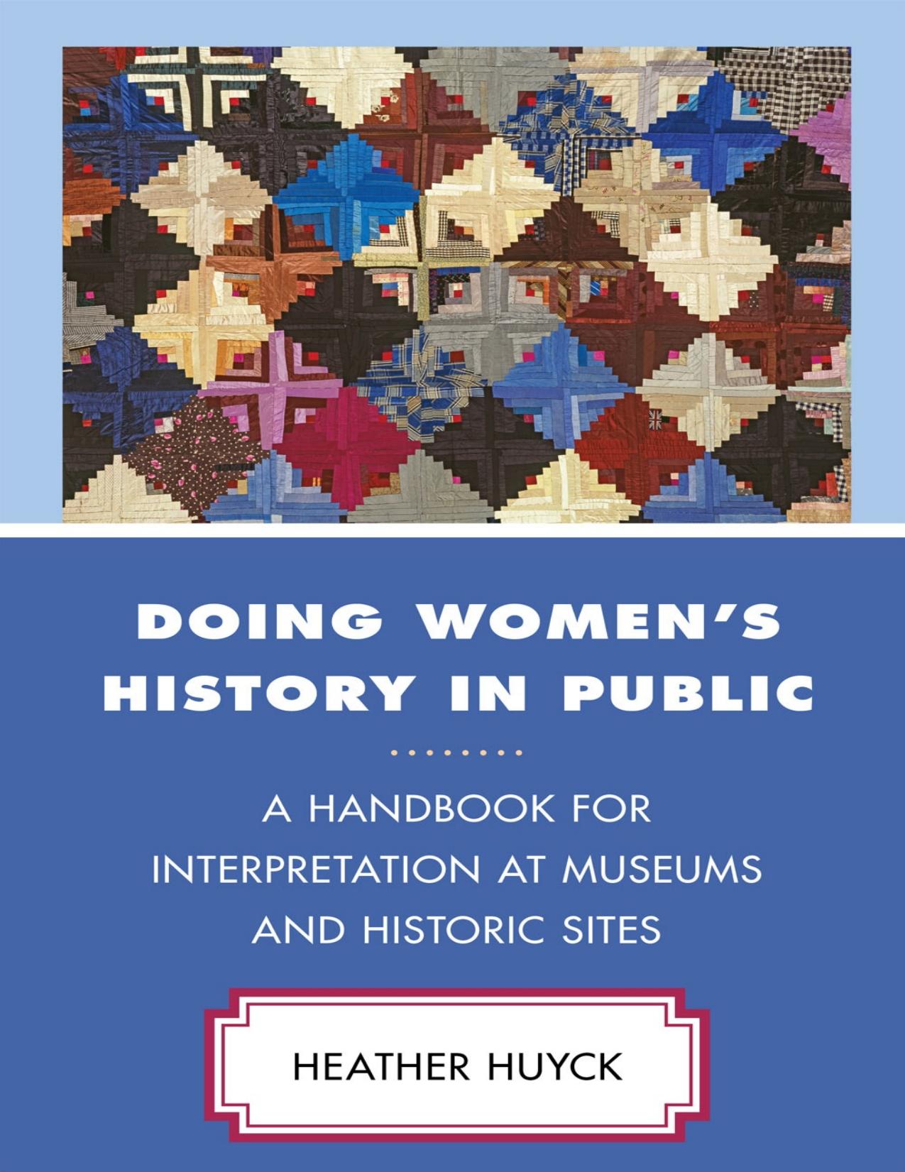 Doing Womenâs History in Public: A Handbook for Interpretation at Museums and Historic Sites by Heather A. Huyck