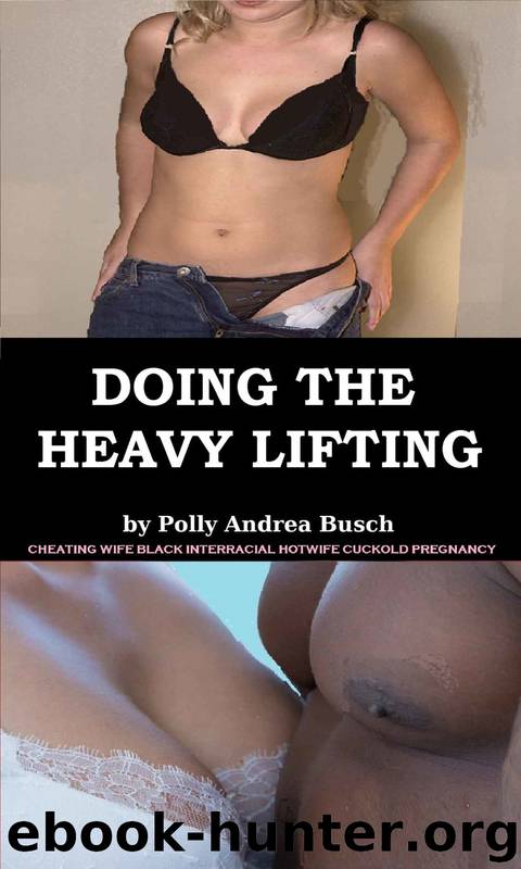 Doing the Heavy Lifting: Cheating Wife Black Interracial Hotwife Cuckold Pregnancy by Polly Andrea Busch