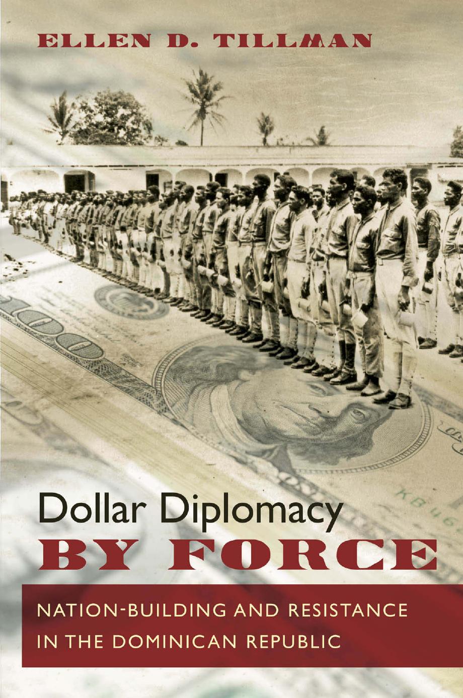 Dollar Diplomacy by Force: Nation-Building and Resistance in the Dominican Republic by Ellen D. Tillman