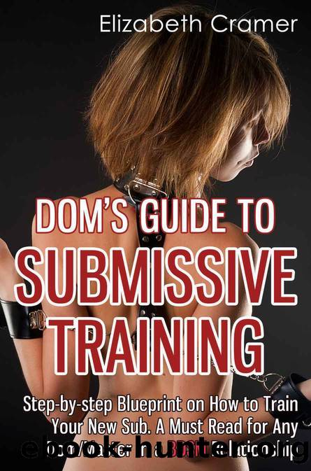 Dom's Guide To Submissive Training: Step-by-step Blueprint On How To Train Your New Sub. A Must Read For Any DomMaster In A BDSM Relationship by Elizabeth Cramer