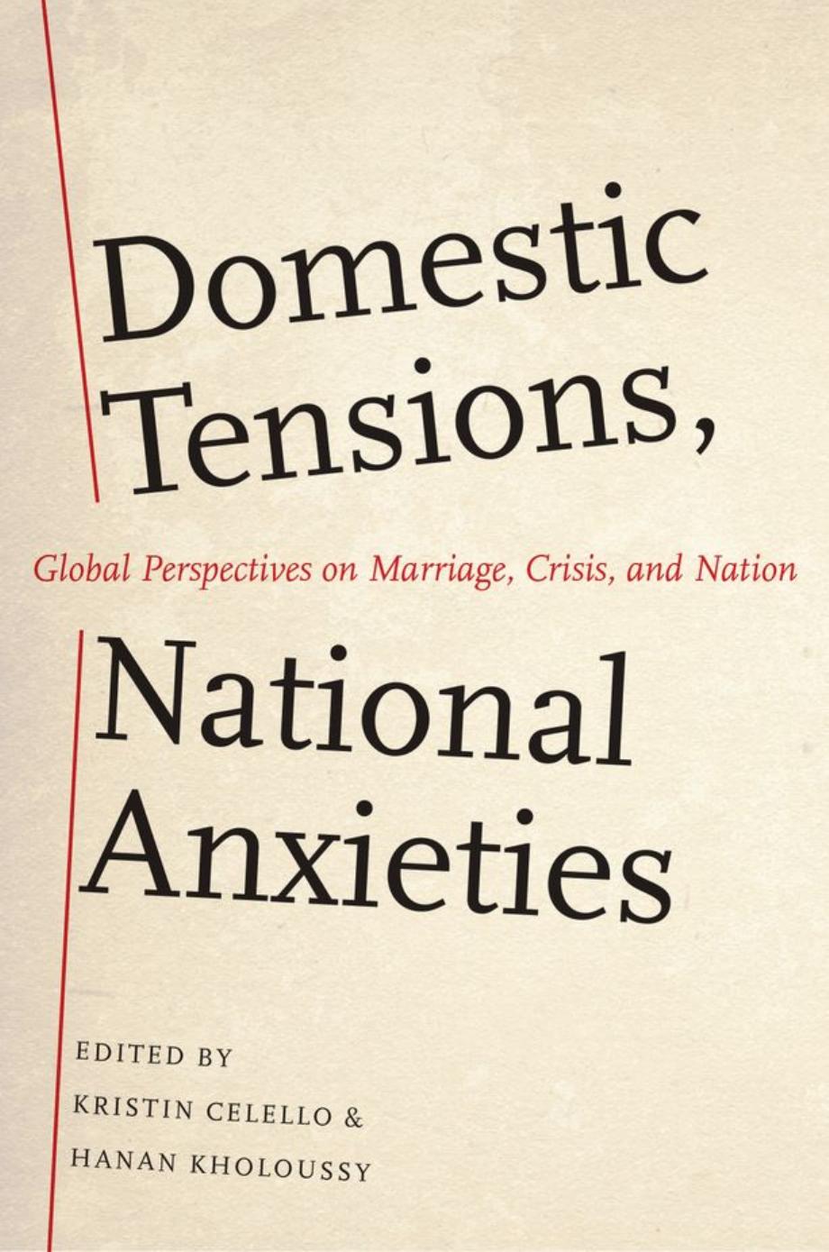 Domestic Tensions, National Anxieties: Global Perspectives on Marriage, Crisis, and Nation by Kristin Celello Hanan Kholoussy