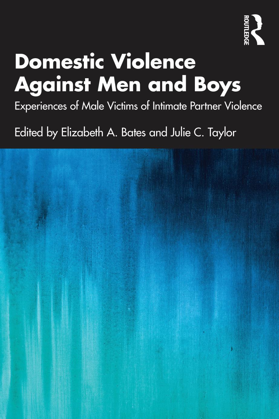 Domestic Violence Against Men and Boys: Experiences of Male Victims of Intimate Partner Violence by Elizabeth A. Bates Julie C. Taylor