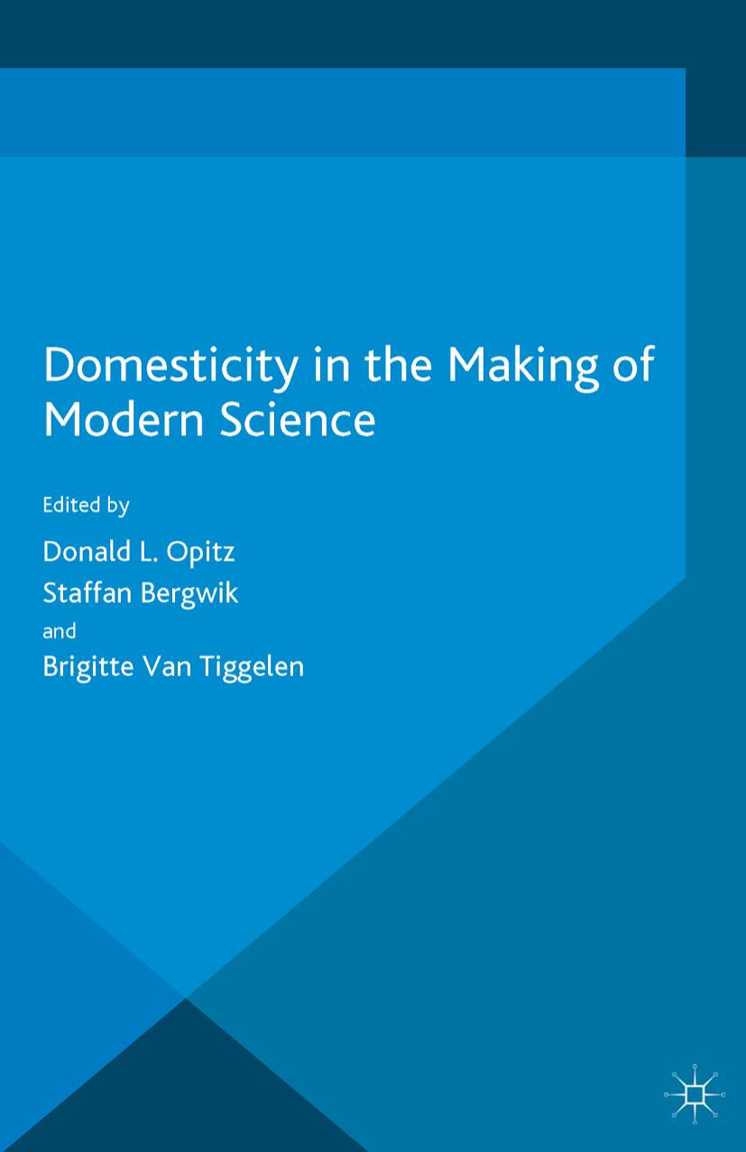 Domesticity in the Making of Modern Science by Donald L. Opitz Staffan Bergwik Brigitte Van Tiggelen (eds.)