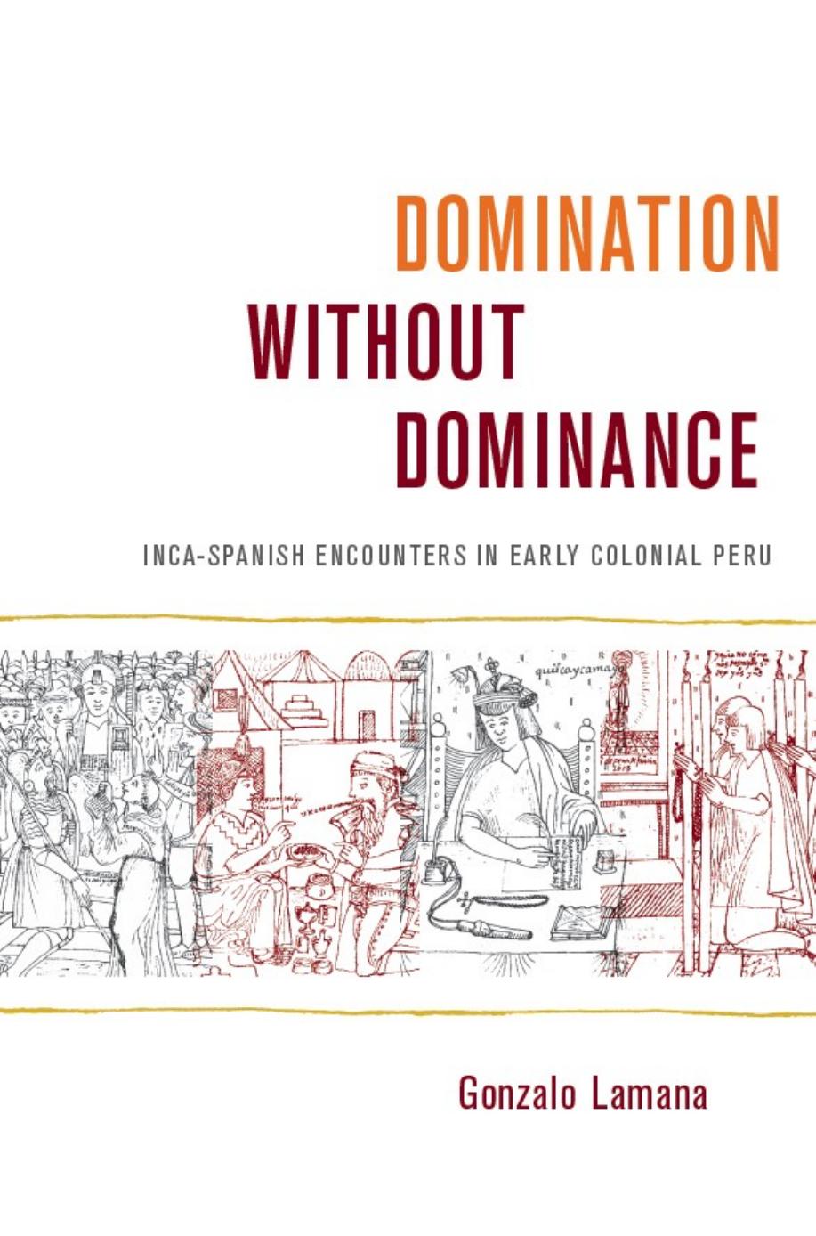 Domination without Dominance: Inca-Spanish Encounters in Early Colonial Peru by Gonzalo Lamana; Walter D. Mignolo; Irene Silverblatt