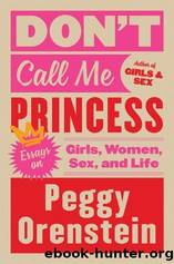 Don't Call Me Princess: Essays on Girls, Women, Sex, and Life by Orenstein Peggy