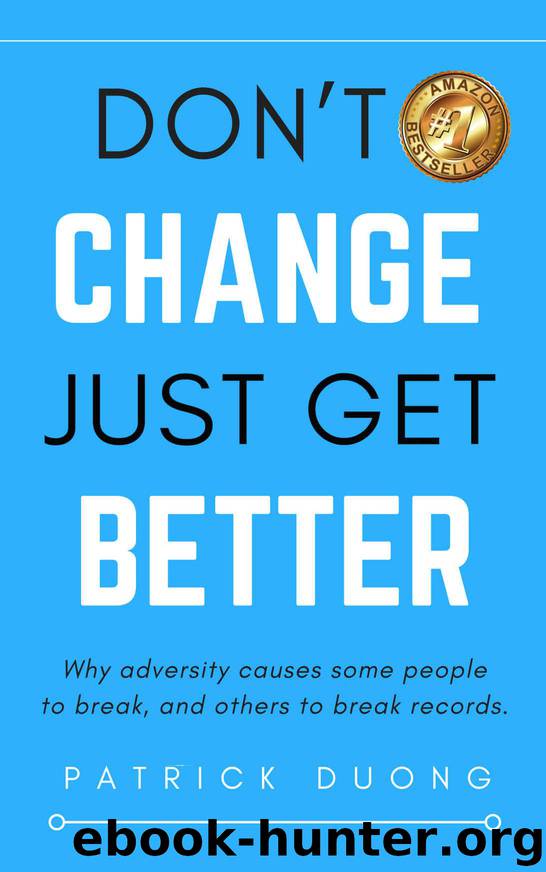 Don't Change, Just Get Better: Why adversity causes some people to break, and others to break records. by Duong Patrick