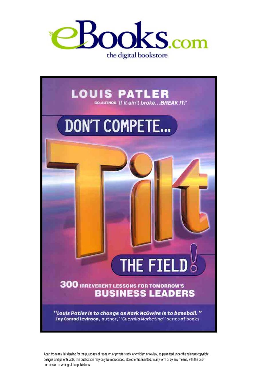 Don't Compete....Tilt the Field: 300 irreverent lessons for tomorrow's business leaders by Louis Patler