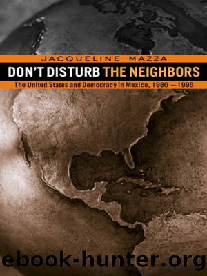 Don't Disturb the Neighbors: The Us and Democracy in Mexico, 1980-1995 by Jacqueline Mazza