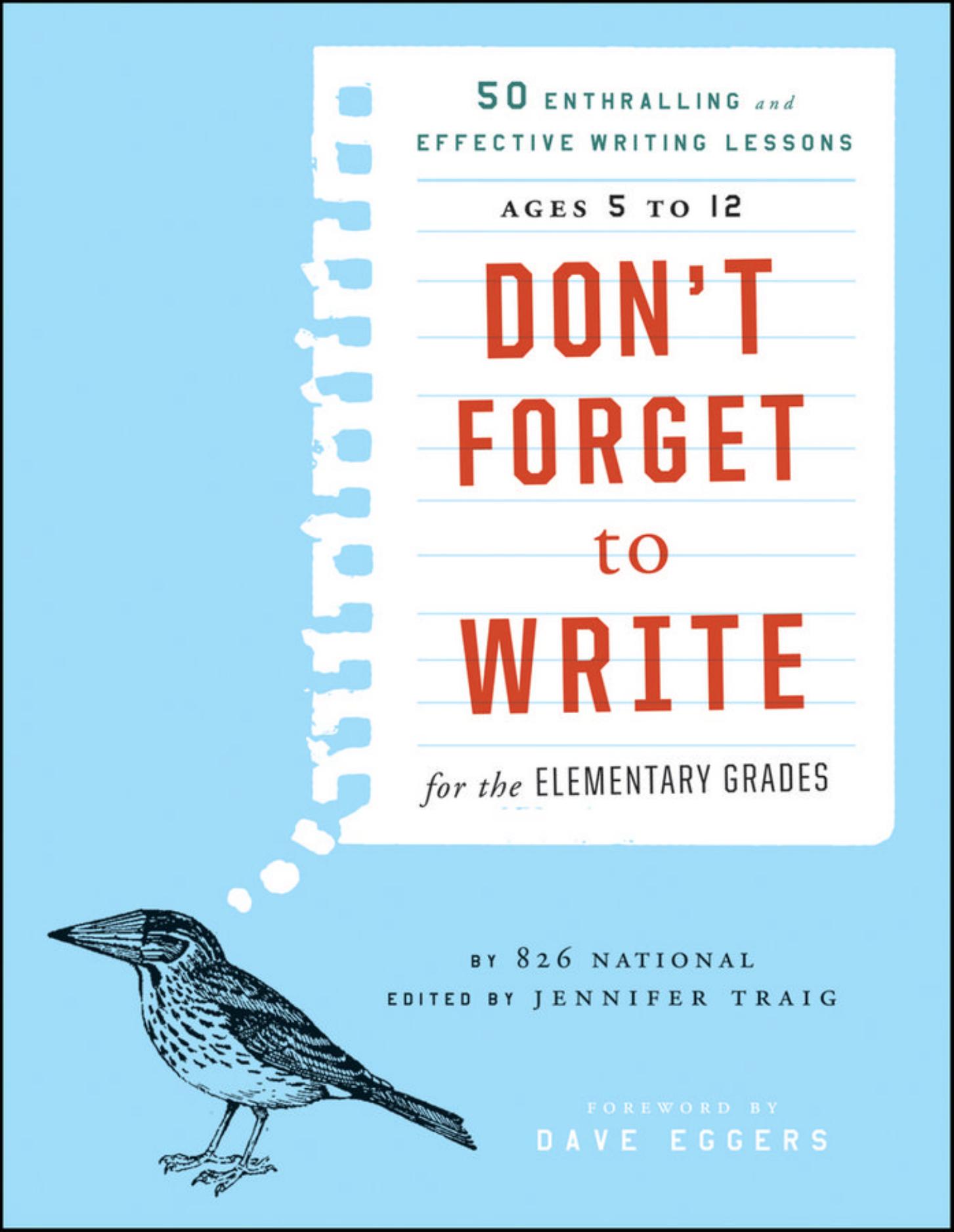 Don't Forget to Write for the Elementary Grades: 50 Enthralling and Effective Writing Lessons by 826 National Jennifer Traig Dave Eggers